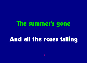 The summer's gone

And all the roses falfa'ng