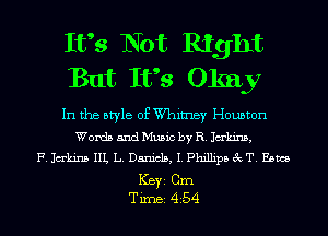 Ifs Not Right
But Ifs Okay

In the style of W'himey Houston
Words and Music by R. Jakins,
F. Jakins IIL L. Daniels, I. Phillipa 3cT. Ebms
ICBYI Cm
TiIDBI 454
