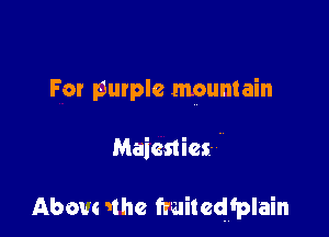 For purple mountain

Maiesties- '

Abou' sthe fruitequlain