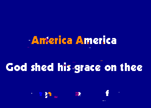 America America

God shed his grace. on thee