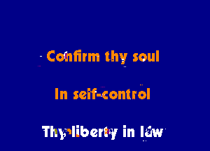 -Cofniirm thy soul

In seif-contrbl

Thwliberw in law