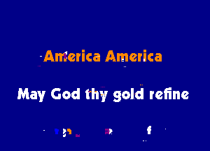 America America

May God thy gold refine