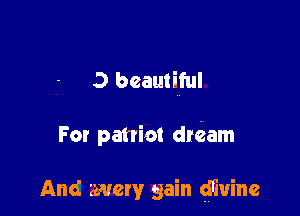 3 beautiful

For patriot dreham

And wary gain gmuine