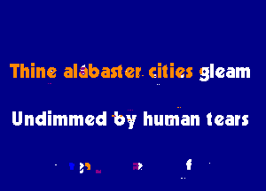 Thine alabaster. cities gleam

Undimmed 'by human tears