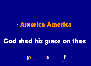 -AMcrica America

God shed his grace. on thee
