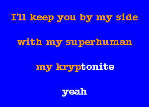 I'll keep you by my side
with my superhuman

my kryptonite

yeah