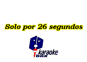 Solo par 26 segundos

L35

karaoke

'bax