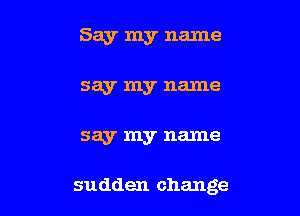 Say my name

sa.19r my name

say my name

sudden change