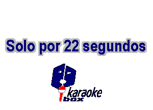 Solo por 22 segundos

L35

karaoke

'bax
