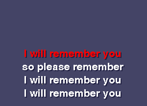 so please remember
I will remember you
I will remember you