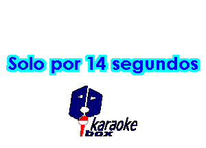 Solo por 14 segundos

L35

karaoke

'bax