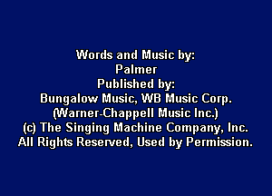 Words and Music byi
Palmer
Published byi
Bungalow Music, WB Music Corp.
Marner-Chappell Music Inc.)
(c) The Singing Machine Company, Inc.
All Rights Reserved, Used by Permission.