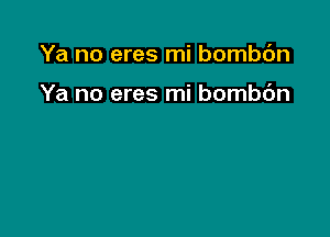 Ya no eres mi bombc'm

Ya no eres mi bombc'm