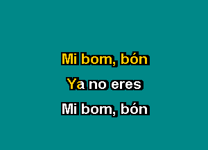 Mi born, b6n

Ya no eres

Mi bom, b6n