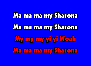 Ma ma ma my Sharona

Ma ma ma my Sharona