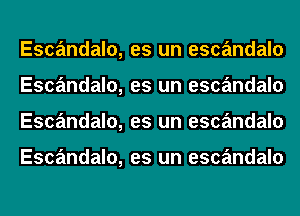 Escandalo,
Escandalo,
Escandalo,

Escandalo,

es un escandalo
es un escandalo
es un escandalo

es un escandalo