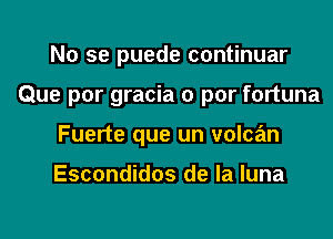 No se puede continuar
Que por gracia 0 par fortuna
Fuerte que un volcan

Escondidos de la luna