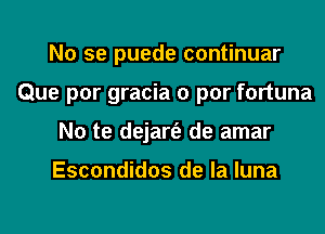 No se puede continuar
Que por gracia 0 par fortuna
No te dejart'e de amar

Escondidos de la luna