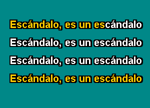 Escandalo,
Escandalo,
Escandalo,

Escandalo,

es un escandalo
es un escandalo
es un escandalo

es un escandalo