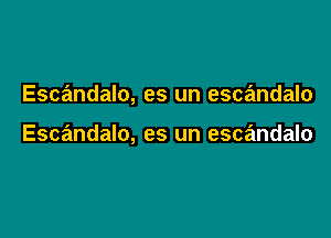 Escandalo, es un escandalo

Esmndalo, es un escandalo