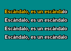 Escandalo,
Escandalo,
Escandalo,

Escandalo,

es un escandalo
es un escandalo
es un escandalo

es un escandalo