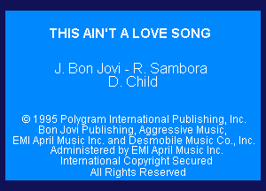 THIS AIN'T A LOVE SONG

J. Bon Jovi - R. Sambora
D. Child

1995 Polygram International Publishing, Inc.
Bon Jovi Publishing, Aggressive Music,

EMI April Music Inc. and Desmobile Music 00., Inc.
Administered by EMI April MUSIC Inc.

International Copyright Secured
All Rights Reserved