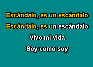 Escandalo, es un escandalo
Escandalo, es un escandalo

Vivo mi vida

Soy como soy