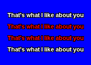 That's what I like about you

That's what I like about you