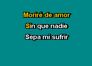 Morire'a de amor

Sin que nadie

Sepa mi sufrir