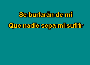 Se burlaran de mi

Que nadie sepa mi sufrir