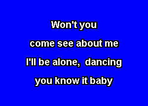 Won't you

come see about me

I'll be alone, dancing

you know it baby