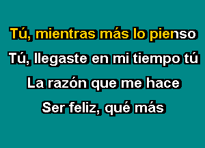 Tl'J, mientras mas lo pienso
Tl'J, llegaste en mi tiempo tl'J
La razc'm que me hace

Ser feliz, qugz mas