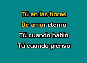 Tu en las horas
De amor eterno

Tu cuando hablo

Tu cuando pienso