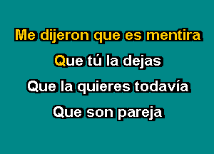 Me dijeron que es mentira

Que tt'J la dejas

Que la quieres todavia

Que son pareja