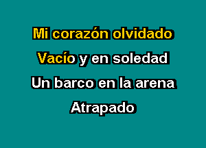 Mi corazc'm olvidado

Vacio y en soledad

Un barco en la arena

Atrapado