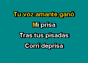 Tu voz amante ganc')

Mi prisa
Tras tus pisadas

Corri deprisa