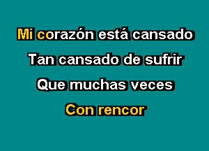 Mi corazbn esta cansado

Tan cansado de sufrir
Que muchas veces

Con rencor