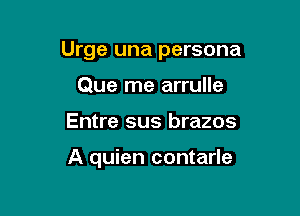 Urge una persona

Que me arrulle
Entre sus brazos

A quien contarle