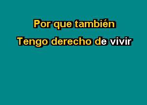 Por que tambic'an

Tengo derecho de vivir