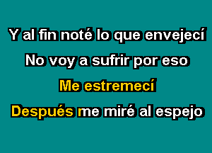 Y al fln nottgz lo que envejeci
No voy a sufrir por eso
Me estremeci

Despugzs me mirgz al espejo