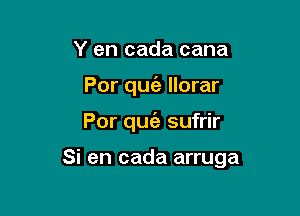 Y en cada cana
Por quie llorar

Por quia sufrir

Si en cada arruga