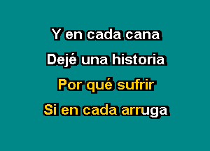 Y en cada cana
Dejc'a una historia

Por quia sufrir

Si en cada arruga