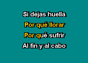 Si dejas huella

Por quie llorar

Por quia sufrir

Al fin y al cabo