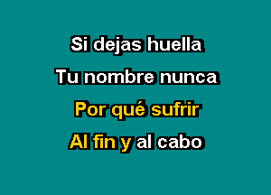 Si dejas huella

Tu nombre nunca

Por quia sufrir

Al fin y al cabo