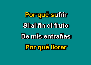 Por quie sufrir
Si al fln el fruto

De mis entraf1as

Por quiz Ilorar