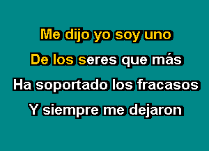 Me dijo yo soy uno
De los seres que mas
Ha soportado los fracasos

Y siempre me dejaron