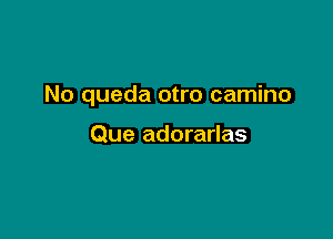 No queda otro camino

Que adorarlas