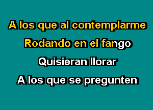 A los que al contemplarme
Rodando en el fango

Quisieran Ilorar

A Ios que se pregunten

g