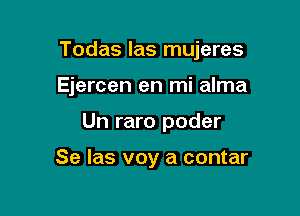 Todas las mujeres

Ejercen en mi alma
Un raro poder

Se Ias voy a contar