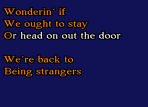 XVonderiN if
XVe ought to stay
Or head on out the door

XVe're back to
Being strangers